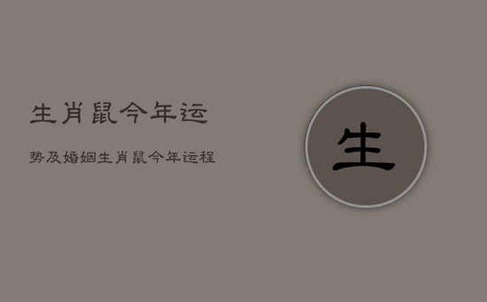 生肖鼠今年运势及婚姻，生肖鼠今年运程2021