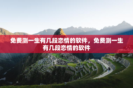 免费测一生有几段恋情的软件，免费测一生有几段恋情的软件