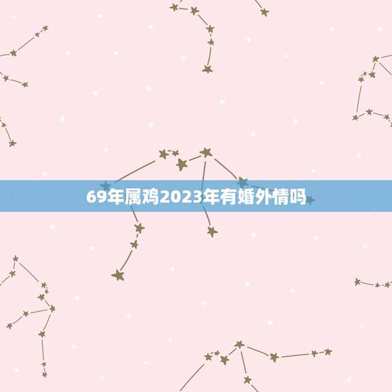 69年属鸡2023年有婚外情吗(星象介绍婚姻危机还是平安无事)