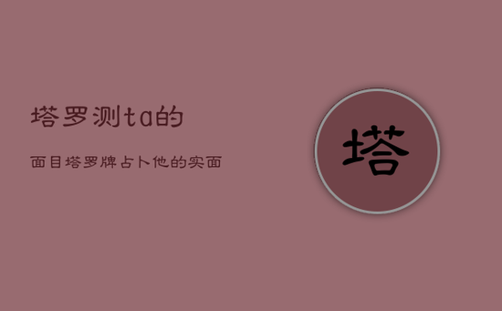 塔罗测ta的面目，塔罗牌占卜他的实面目