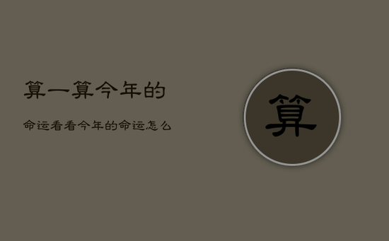 算一算今年的命运，看看今年的命运怎么样