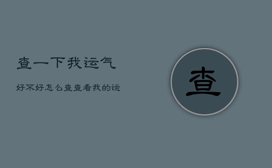 查一下我运气好不好怎么查，查看我的运气好不好
