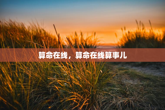 算命在线，算命在线算事儿