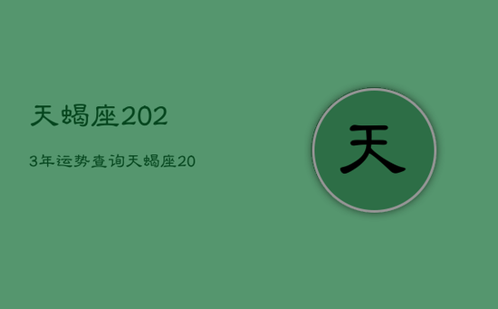 天蝎座2023年运势查询，天蝎座2023年运势详解