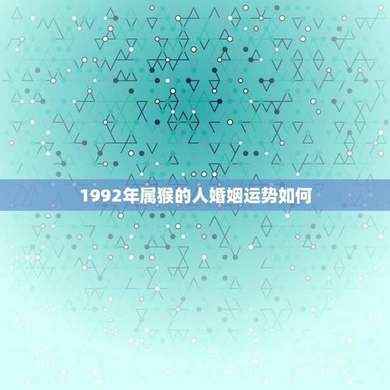 1992年属猴的人婚姻运势如何(介绍婚姻路上小心波折)