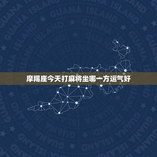 摩羯座今天打麻将坐哪一方运气好（幸运位置和技巧）
