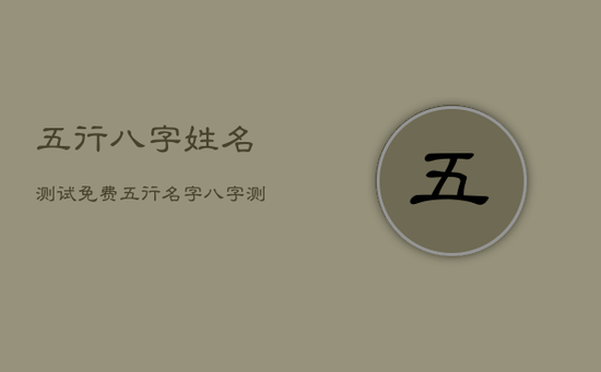 五行八字姓名测试免费，五行名字八字测算