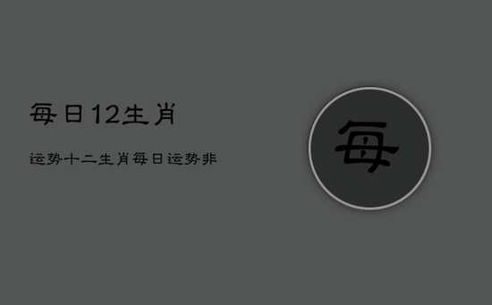 每日12生肖运势，十二生肖每日运势非常运势