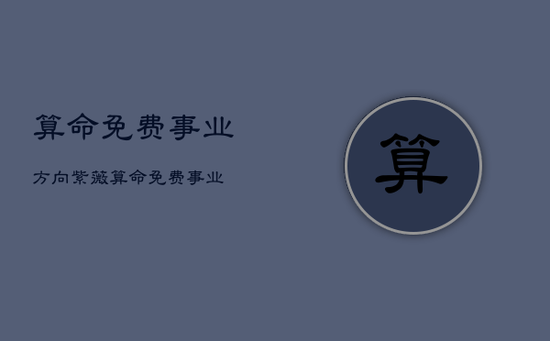 算命免费事业方向紫薇，算命免费 事业