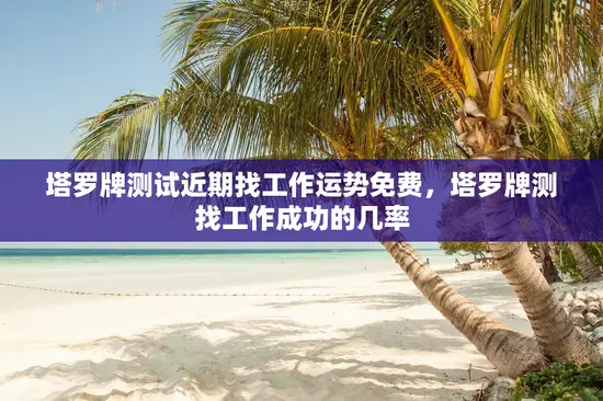 塔罗牌测试近期找工作运势免费，塔罗牌测找工作成功的几率