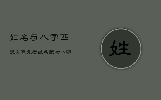姓名与八字匹配测算免费，姓名配对八字