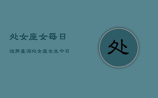 处女座女每日运势查询，处女座女生今日运势查询水墨先生