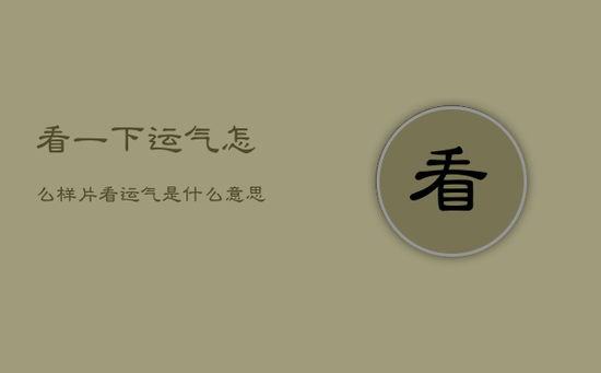 看一下运气怎么样片，看运气是什么意思