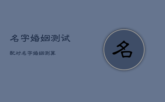 名字婚姻测试配对，名字婚姻测算