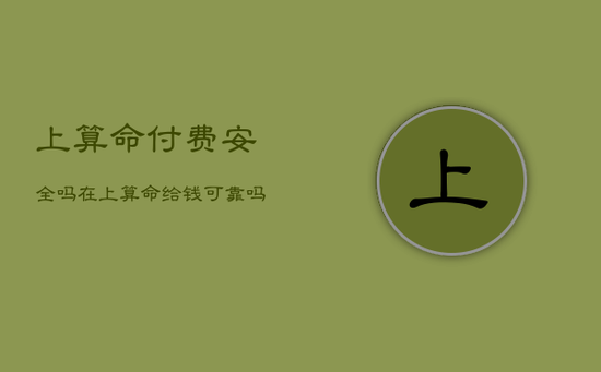 上算命付费安全吗，在上算命给钱可靠吗