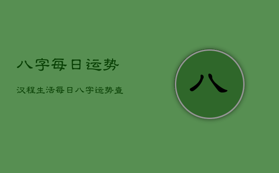 八字每日运势汉程生活，每日八字运势查询