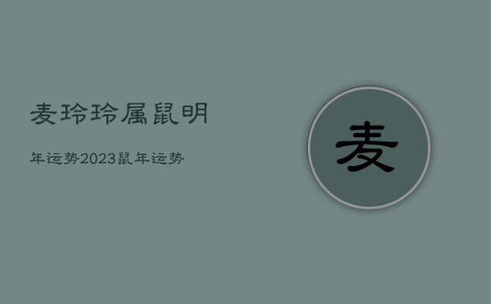 麦玲玲属鼠明年运势2023，鼠年运势2021运势详解麦玲玲