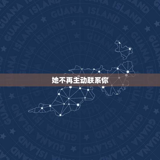 她不再主动联系你 她不再主动联系你