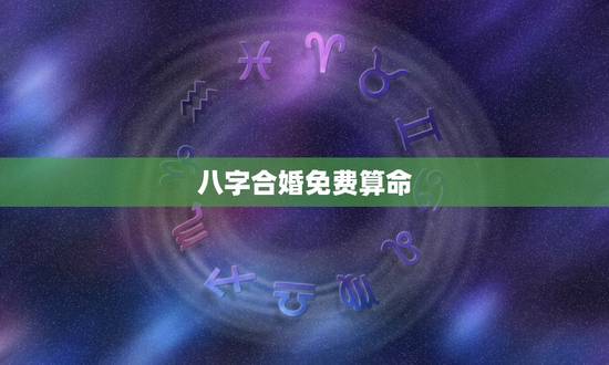 八字合婚免费算命(详解生辰八字与婚姻的关系) 八字合婚免费算命(详解生辰八字与婚姻的关系)
