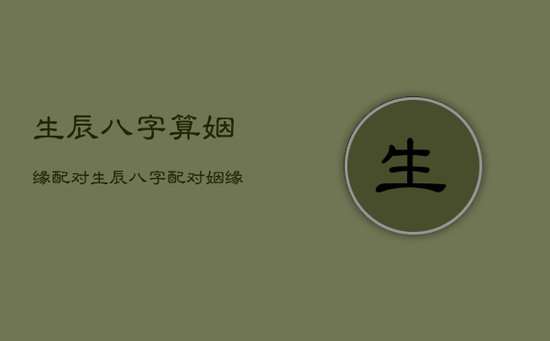 生辰八字算姻缘配对，生辰八字配对姻缘免费测试