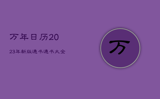 万年日历2023年新版通书，通书大全万年日历