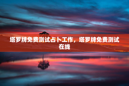 塔罗牌免费测试占卜工作,塔罗牌免费测试在线 塔罗牌免费测试占卜工作,塔罗牌免费测试在线