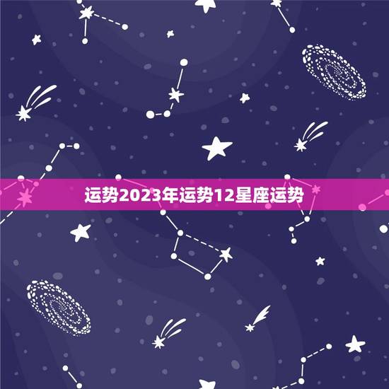 运势2023年运势12星座运势(探寻未来介绍星座命运)