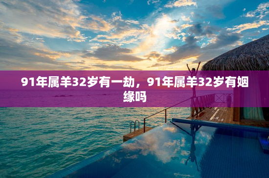 91年属羊32岁有一劫,91年属羊32岁有姻缘吗 91年属羊32岁有一劫,91年属羊32岁有姻缘吗