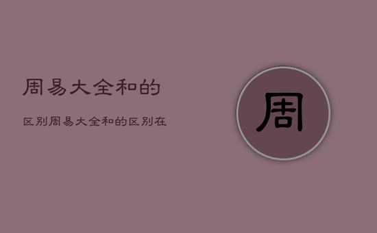 周易大全和的区别，周易大全和的区别在哪