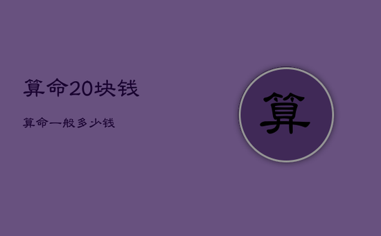 算命20块钱，算命一般多少钱