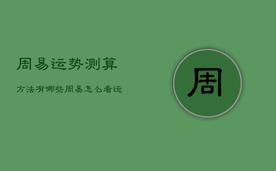周易运势测算方法有哪些，周易怎么看运势