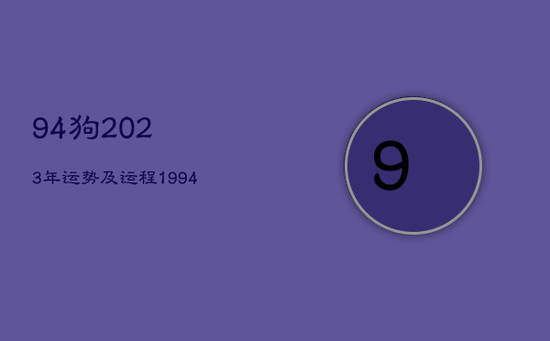 94狗2023年运势及运程，1994属狗2023年运势及运程详解