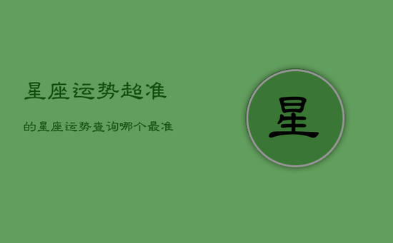 星座运势超准的，星座运势查询哪个最准