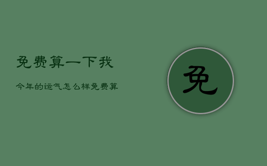 免费算一下我今年的运气怎么样，免费算一算我今年的运气