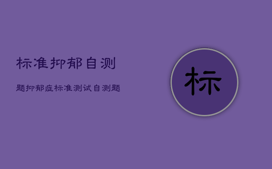 标准抑郁自测题，抑郁症标准测试自测题