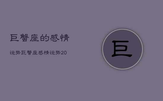 巨蟹座的感情运势，巨蟹座感情运势2021年12月