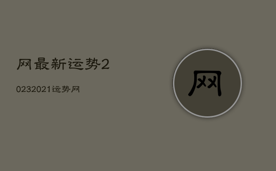 网最新运势2023，2021运势网