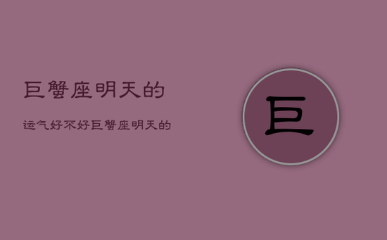 巨蟹座明天的运气好不好，巨蟹座明天的运气好不好女生