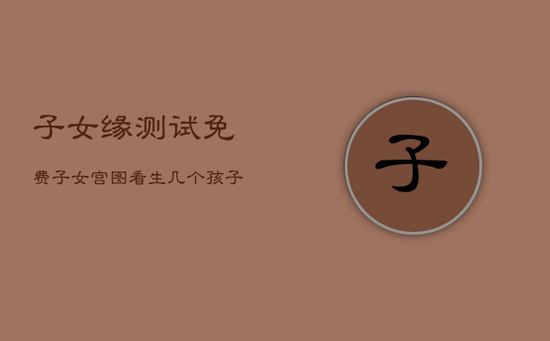 子女缘测试免费，子女宫图看生几个孩子