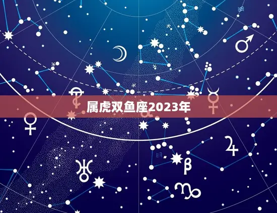 属虎双鱼座2023年