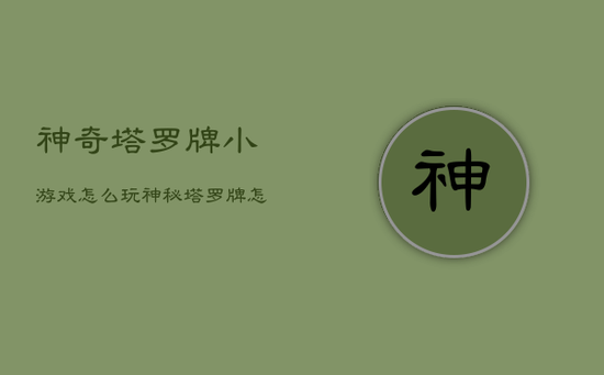 神奇塔罗牌小游戏怎么玩，神秘塔罗牌怎么玩教程