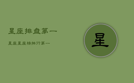 星座排盘第一星座，星座榜排行第一