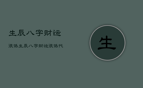 生辰八字财运很低，生辰八字财运很低代表什么