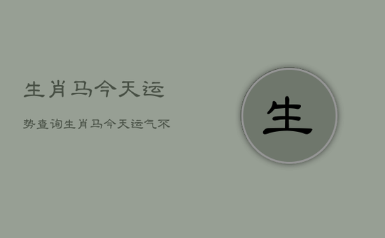 生肖马今天运势查询，生肖马今天运气不好