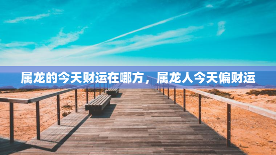 属龙的今天财运在哪方，属龙人今天偏财运