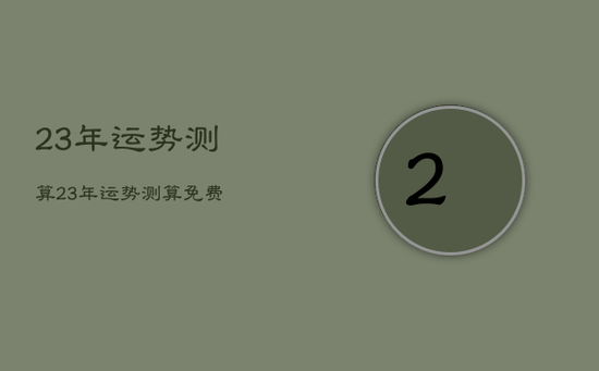 23年运势测算，23年运势测算免费