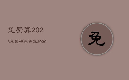 免费算2023年婚姻，免费算2020年婚姻