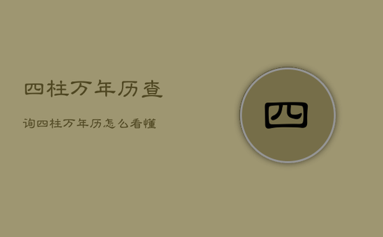 四柱万年历查询，四柱万年历怎么看懂