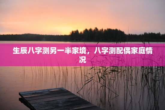 生辰八字测另一半家境，八字测配偶家庭情况