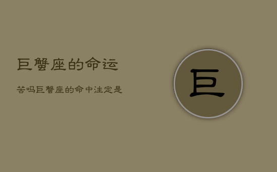 巨蟹座的命运苦吗，巨蟹座的命中注定是哪个星座